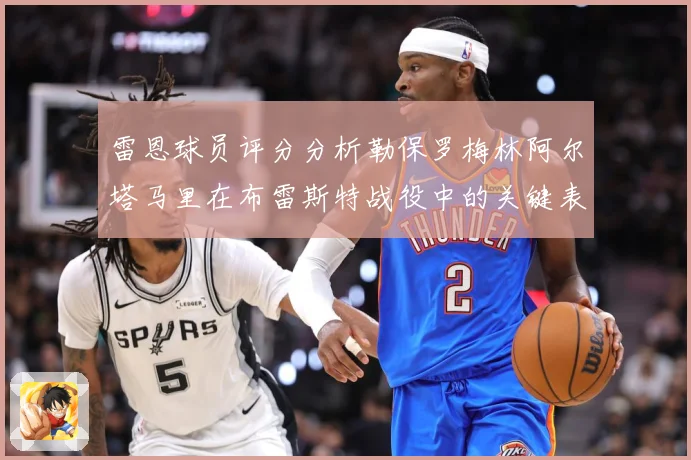 雷恩球员评分分析勒保罗梅林阿尔塔马里在布雷斯特战役中的关键表专题观察