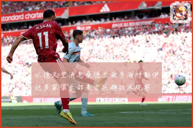 以德天空消息桑德兰放弃海特勒伊达多家俱乐部表示兴趣战术观察