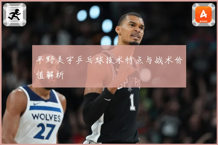 平野美宇乒乓球技术特点与战术价值解析