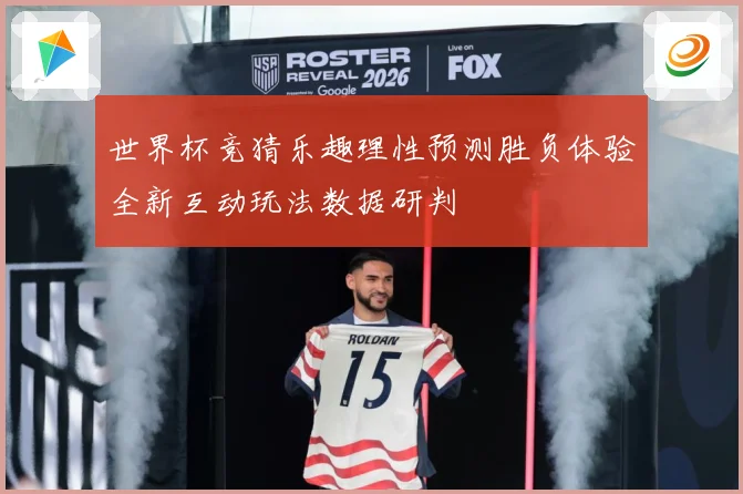 世界杯竞猜乐趣理性预测胜负体验全新互动玩法数据研判