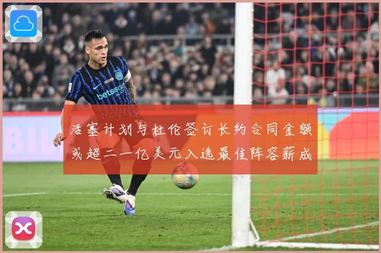 活塞计划与杜伦签订长约合同金额或超二一亿美元入选最佳阵容薪成长观察
