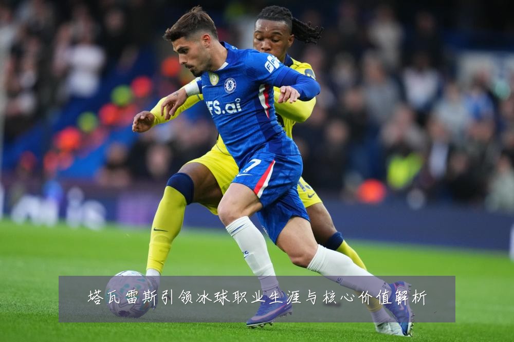 塔瓦雷斯引领冰球职业生涯与核心价值解析