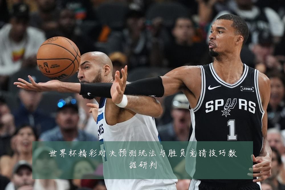 世界杯精彩对决预测玩法与胜负竞猜技巧数据研判