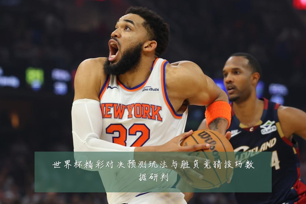 世界杯精彩对决预测玩法与胜负竞猜技巧数据研判