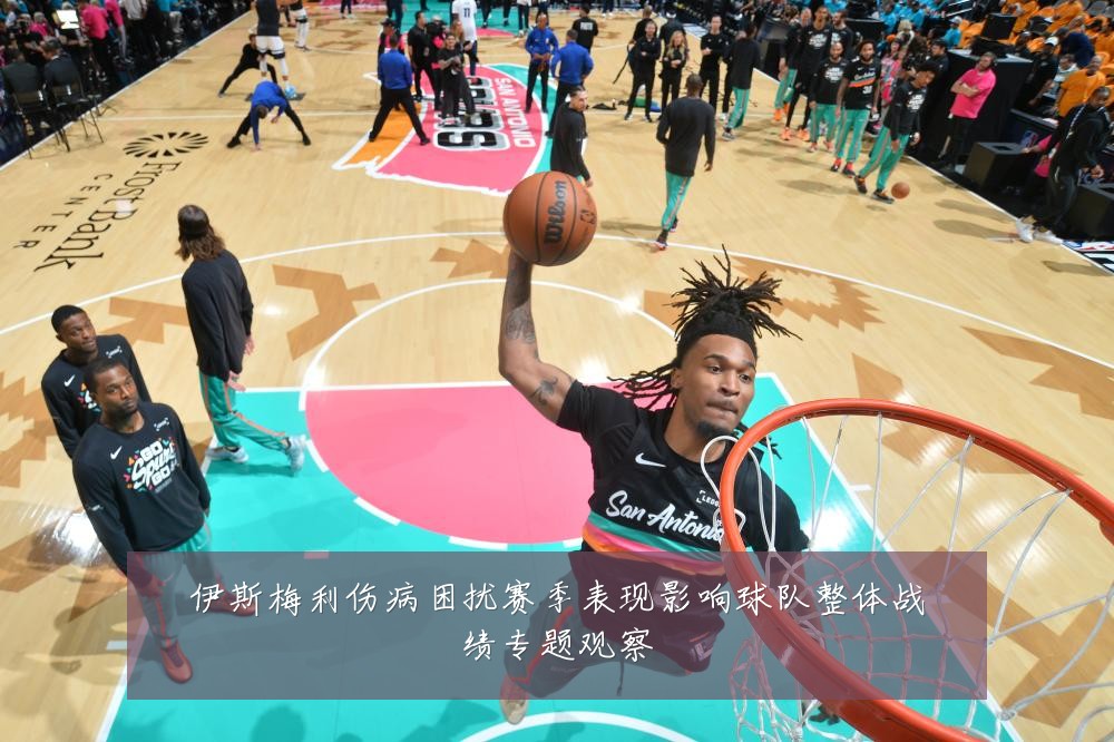 伊斯梅利伤病困扰赛季表现影响球队整体战绩专题观察