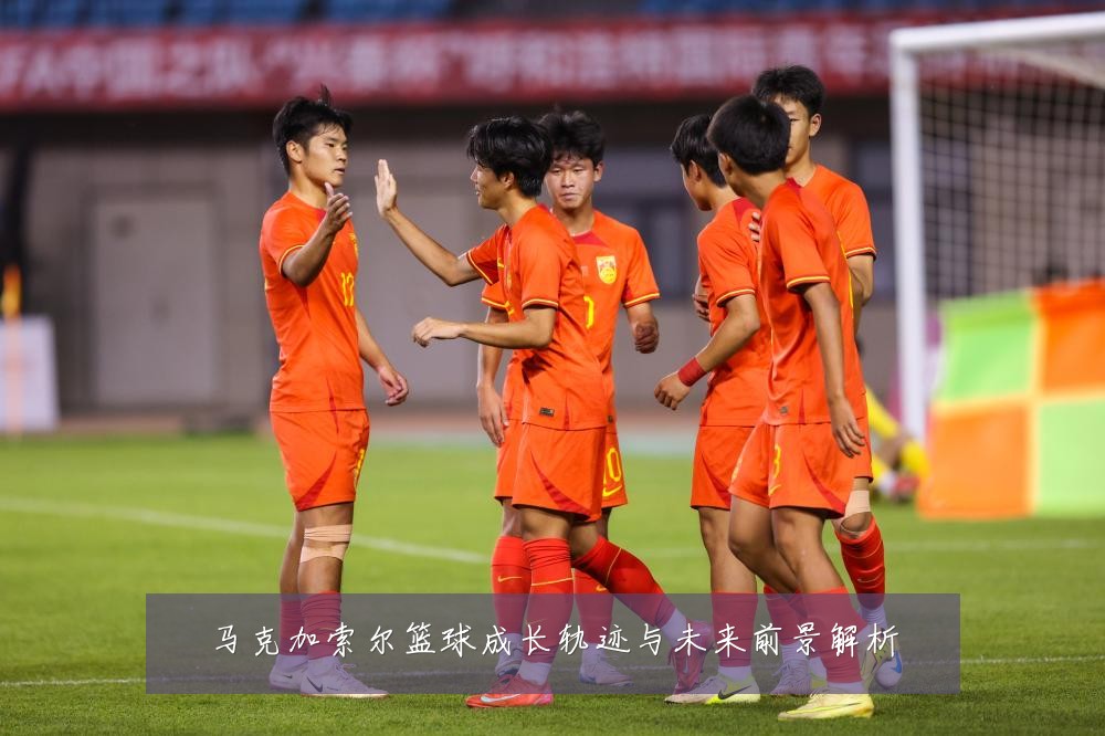 马克加索尔篮球成长轨迹与未来前景解析
