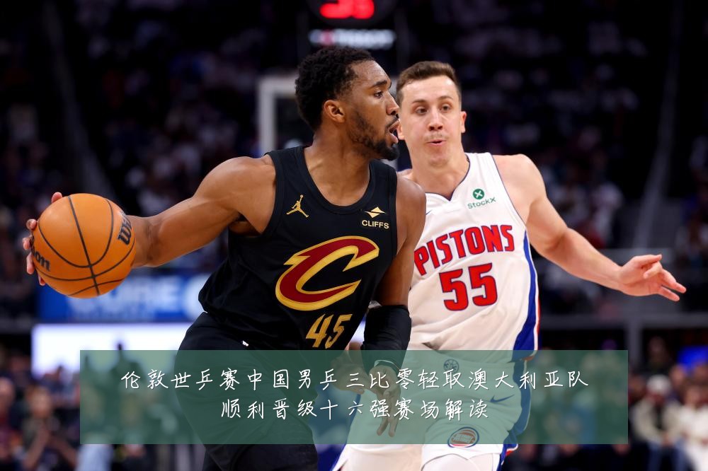 伦敦世乒赛中国男乒三比零轻取澳大利亚队顺利晋级十六强赛场解读