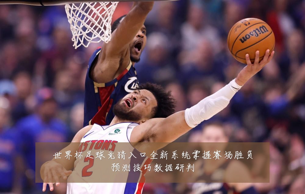世界杯足球竞猜入口全新系统掌握赛场胜负预测技巧数据研判