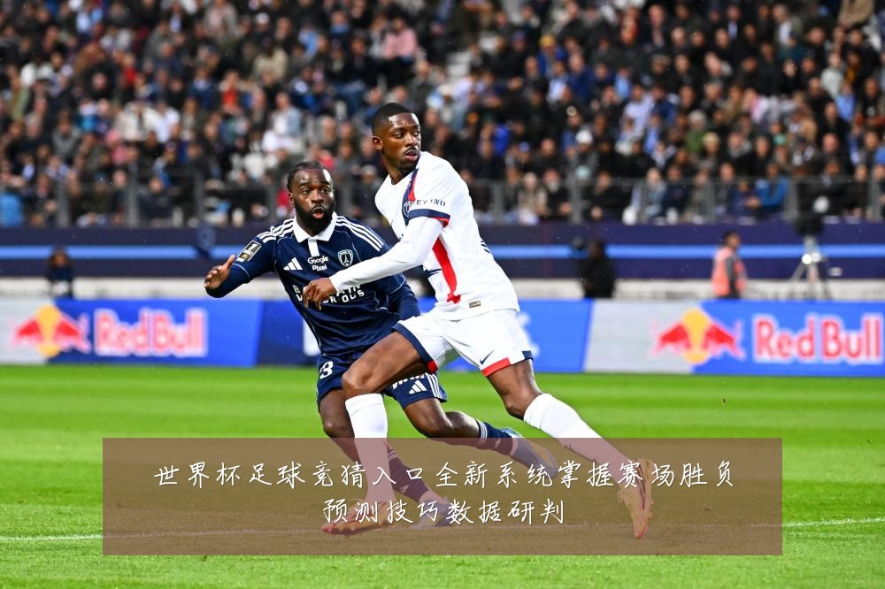 世界杯足球竞猜入口全新系统掌握赛场胜负预测技巧数据研判
